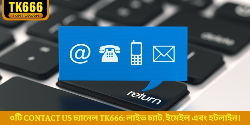 ৩টি Contact Us চ্যানেল TK666: লাইভ চ্যাট, ইমেইল এবং হটলাইন।